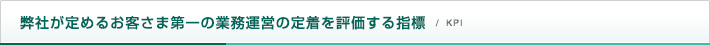 弊社が定めるお客さま第一の業務運営の定着を評価する指標（KPI）